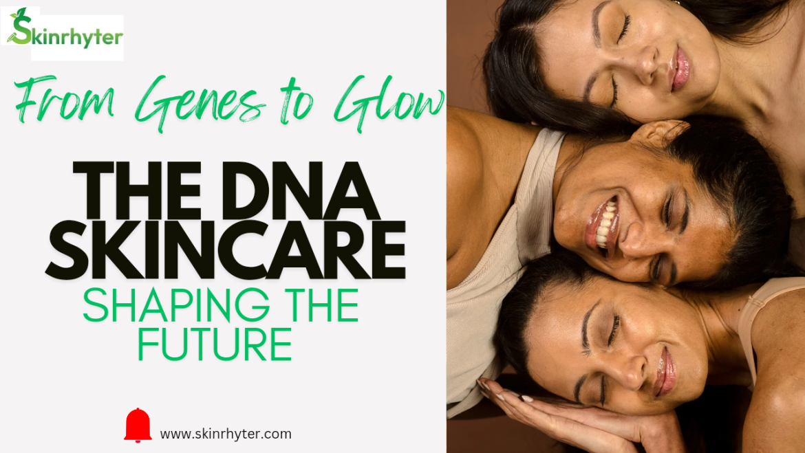 From Genes to Glow: How DNA based Skincare is Shaping the Future of Beauty?