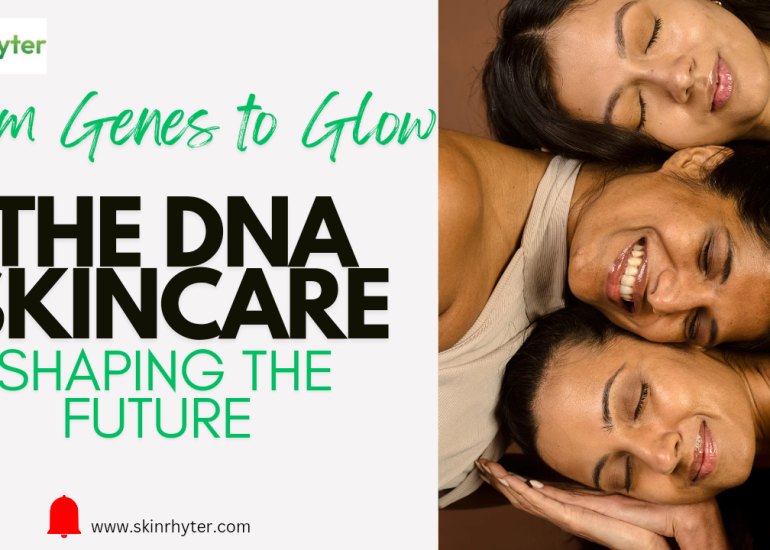 From Genes to Glow: How DNA based Skincare is Shaping the Future of Beauty?